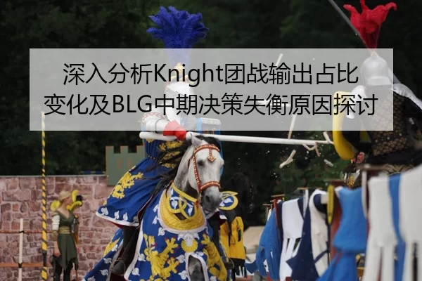 深入分析Knight团战输出占比变化及BLG中期决策失衡原因探讨