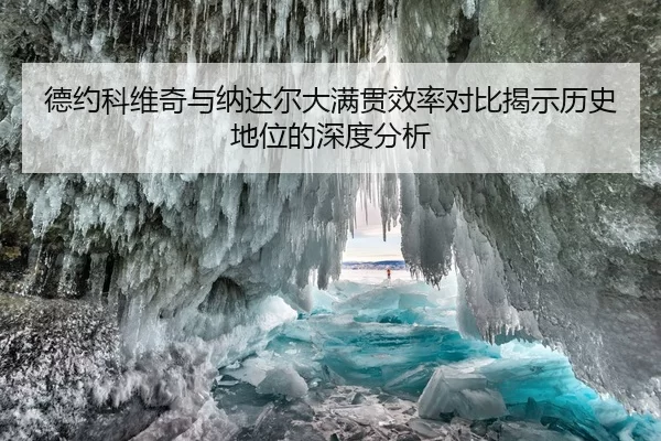 德约科维奇与纳达尔大满贯效率对比揭示历史地位的深度分析