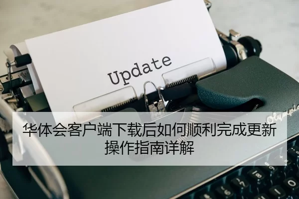 华体会客户端下载后如何顺利完成更新操作指南详解