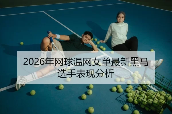 2026年网球温网女单最新黑马选手表现分析