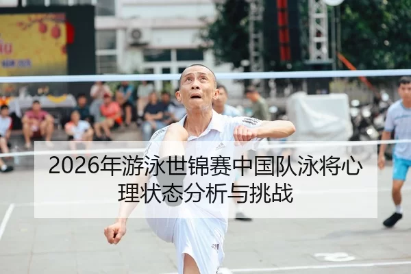2026年游泳世锦赛中国队泳将心理状态分析与挑战