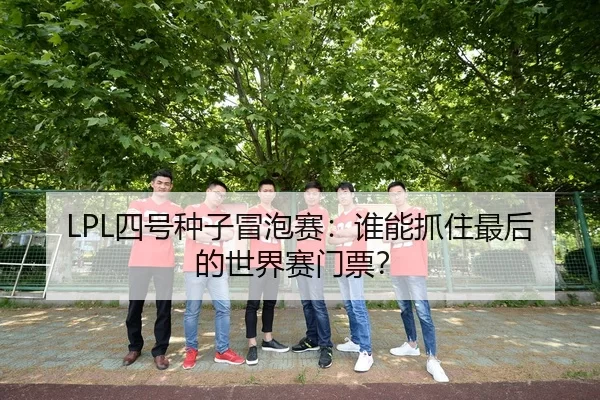 LPL四号种子冒泡赛：谁能抓住最后的世界赛门票？