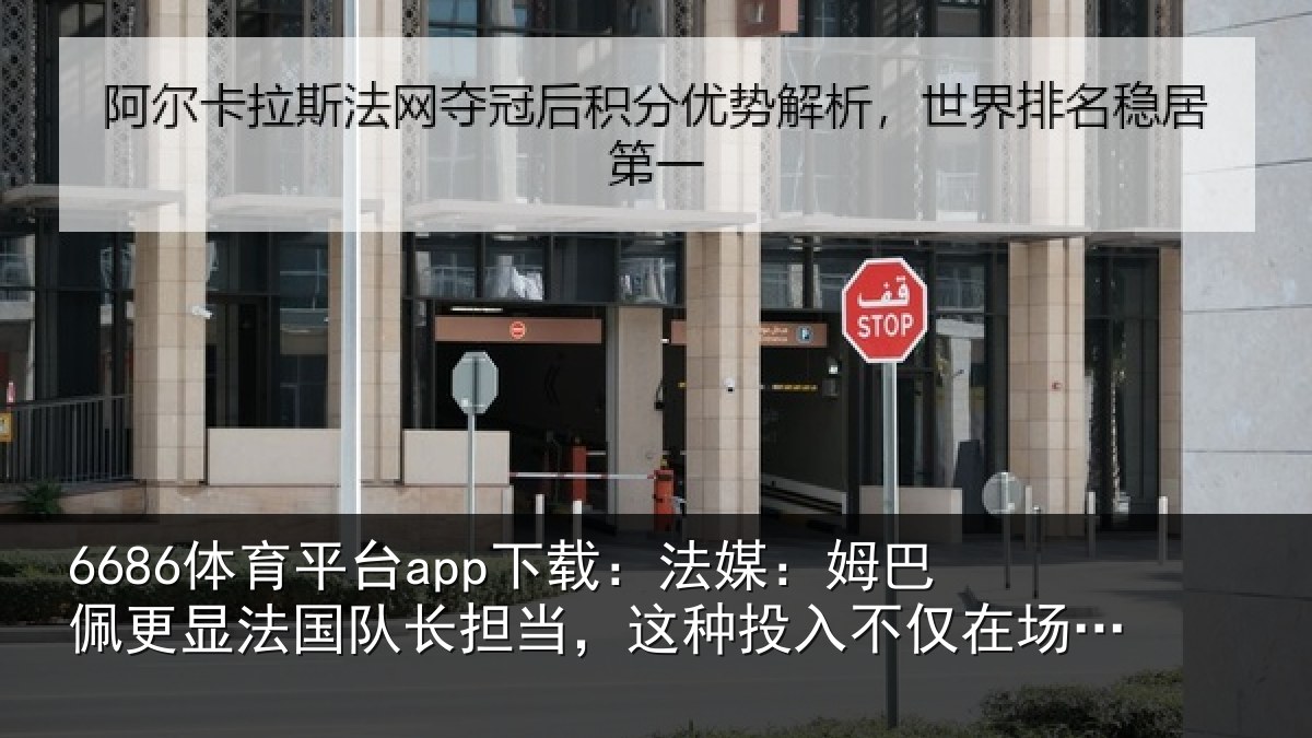 6686体育平台app下载：法媒：姆巴佩更显法国队长担当，这种投入不仅在场上更在场外
