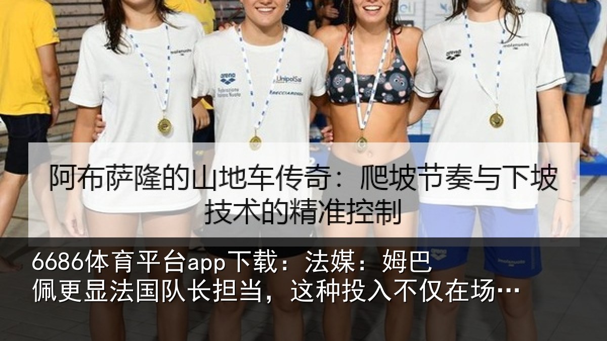 6686体育平台app下载：法媒：姆巴佩更显法国队长担当，这种投入不仅在场上更在场外