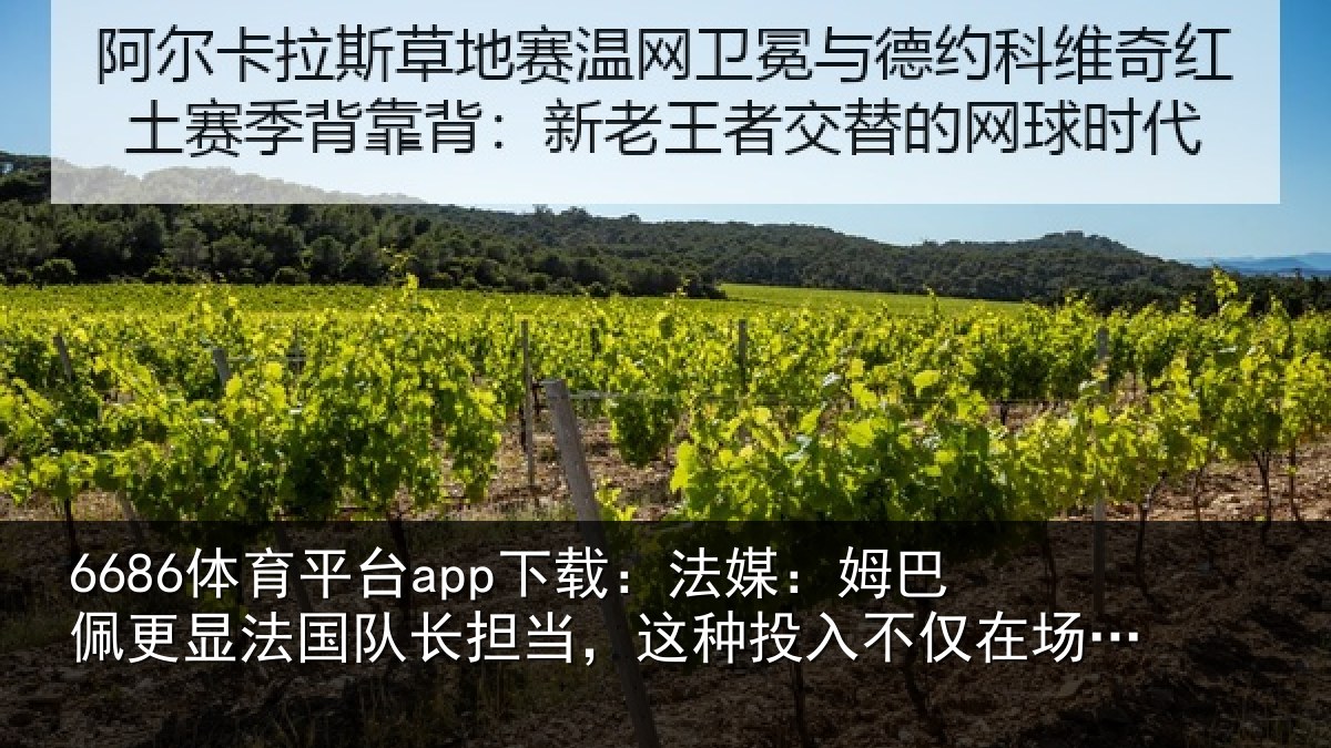 6686体育平台app下载：法媒：姆巴佩更显法国队长担当，这种投入不仅在场上更在场外
