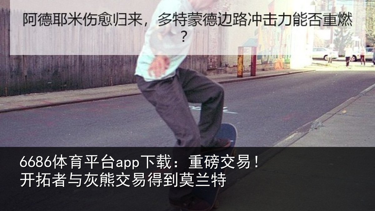 6686体育平台app下载：重磅交易！开拓者与灰熊交易得到莫兰特
