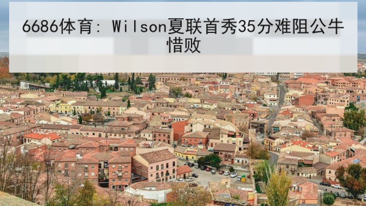 6686体育: Wilson夏联首秀35分难阻公牛惜败