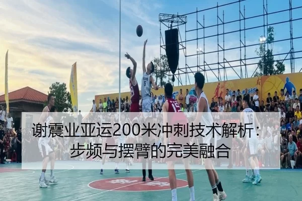 谢震业亚运200米冲刺技术解析：步频与摆臂的完美融合
