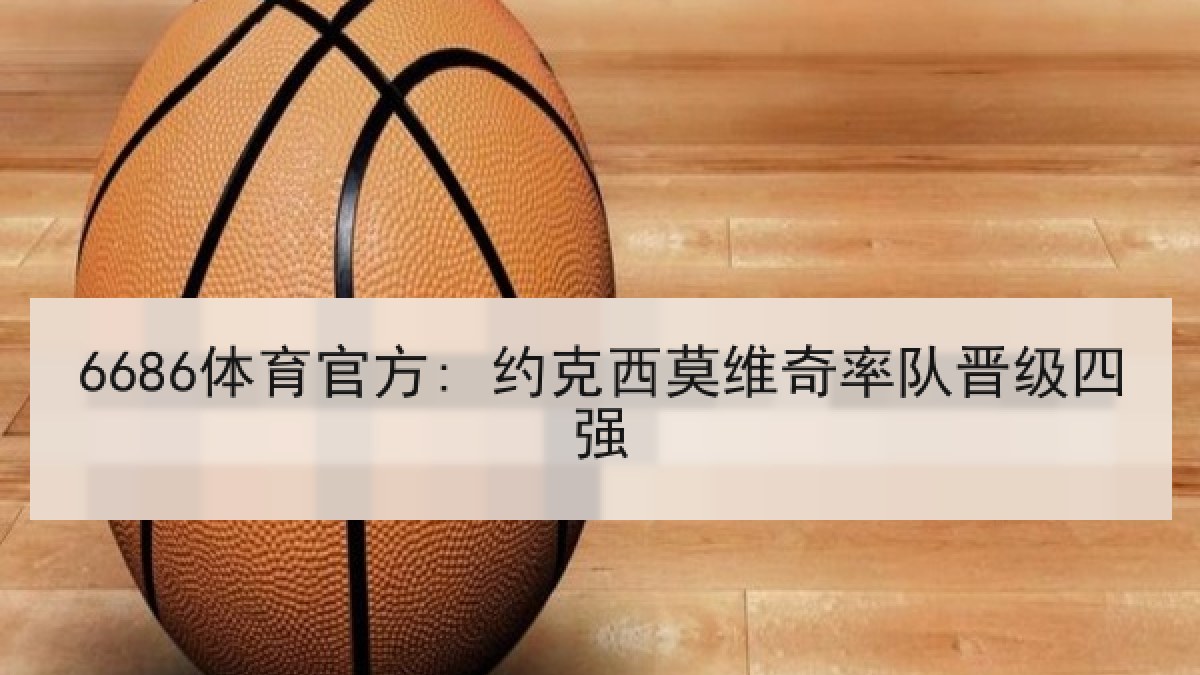 6686体育官方: 约克西莫维奇率队晋级四强