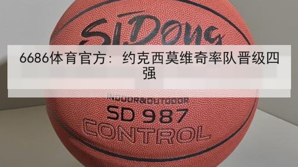 6686体育官方: 约克西莫维奇率队晋级四强
