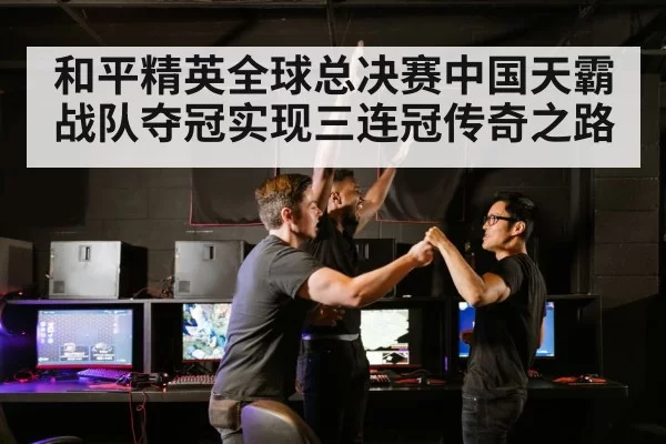 和平精英全球总决赛中国天霸战队夺冠实现三连冠传奇之路