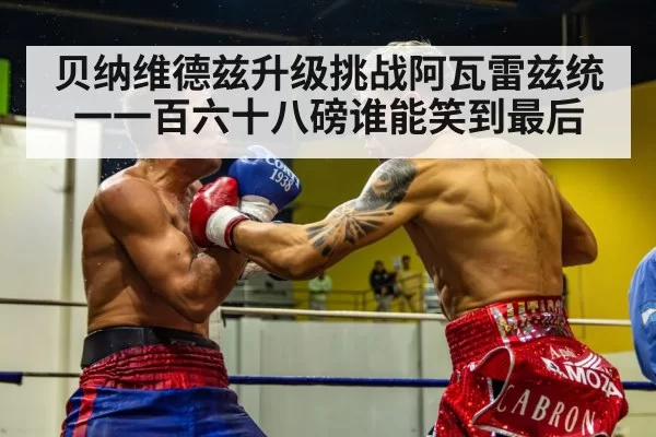 贝纳维德兹升级挑战阿瓦雷兹统一一百六十八磅谁能笑到最后