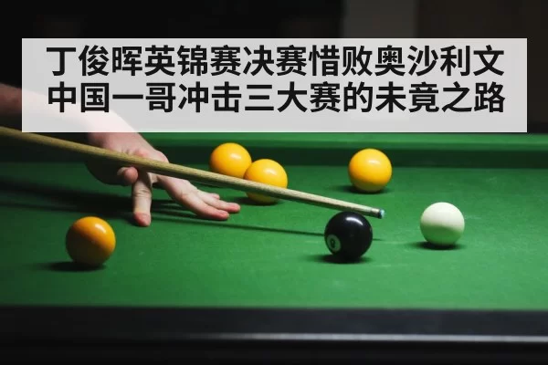 丁俊晖英锦赛决赛惜败奥沙利文中国一哥冲击三大赛的未竟之路