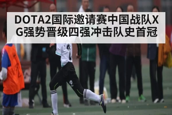 DOTA2国际邀请赛中国战队XG强势晋级四强冲击队史首冠